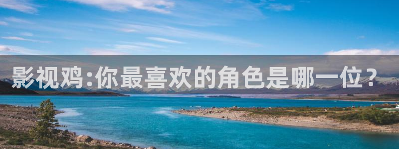 桃子私人影院：影视鸡:你最喜欢的角色是哪一位？